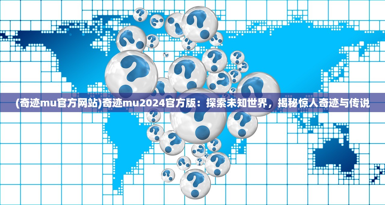 (奇迹mu官方网站)奇迹mu2024官方版：探索未知世界，揭秘惊人奇迹与传说