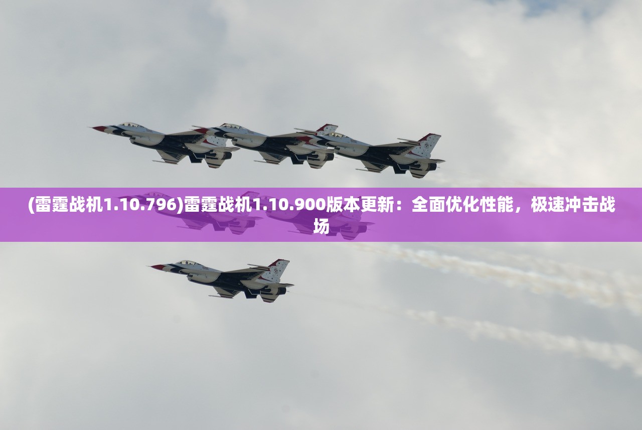 (雷霆战机1.10.796)雷霆战机1.10.900版本更新：全面优化性能，极速冲击战场