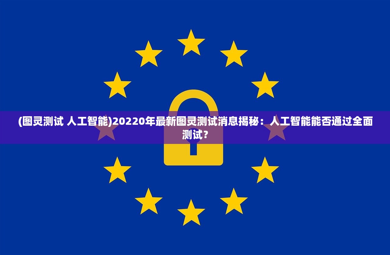 (图灵测试 人工智能)20220年最新图灵测试消息揭秘：人工智能能否通过全面测试？