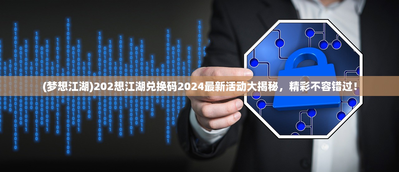 (梦想江湖)202想江湖兑换码2024最新活动大揭秘，精彩不容错过！