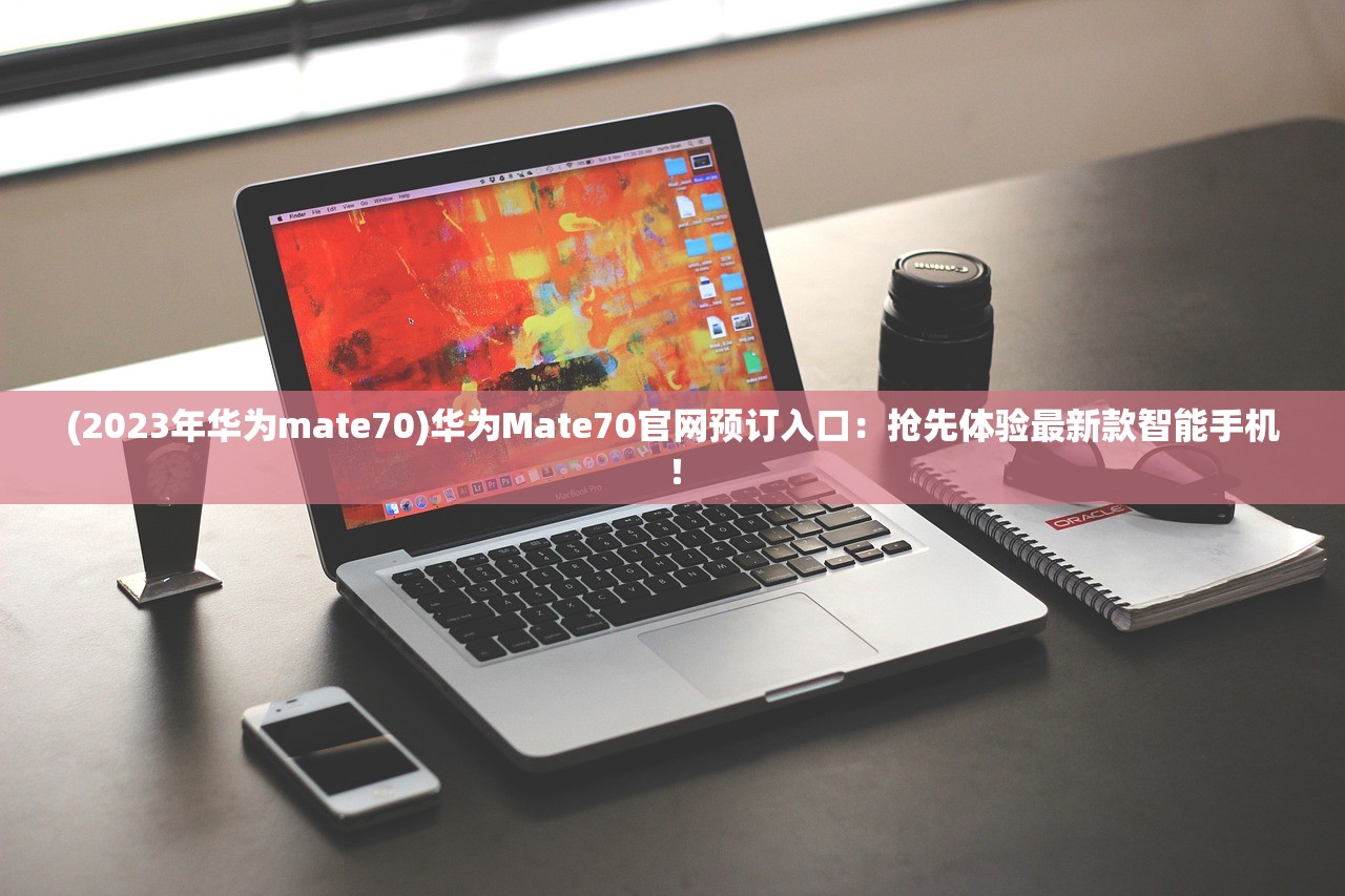 (2023年华为mate70)华为Mate70官网预订入口：抢先体验最新款智能手机！