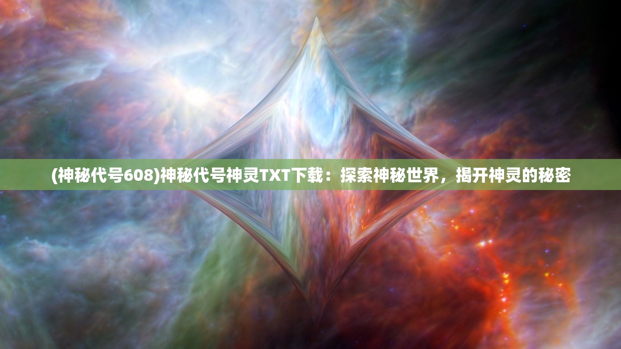 (神秘代号608)神秘代号神灵TXT下载：探索神秘世界，揭开神灵的秘密