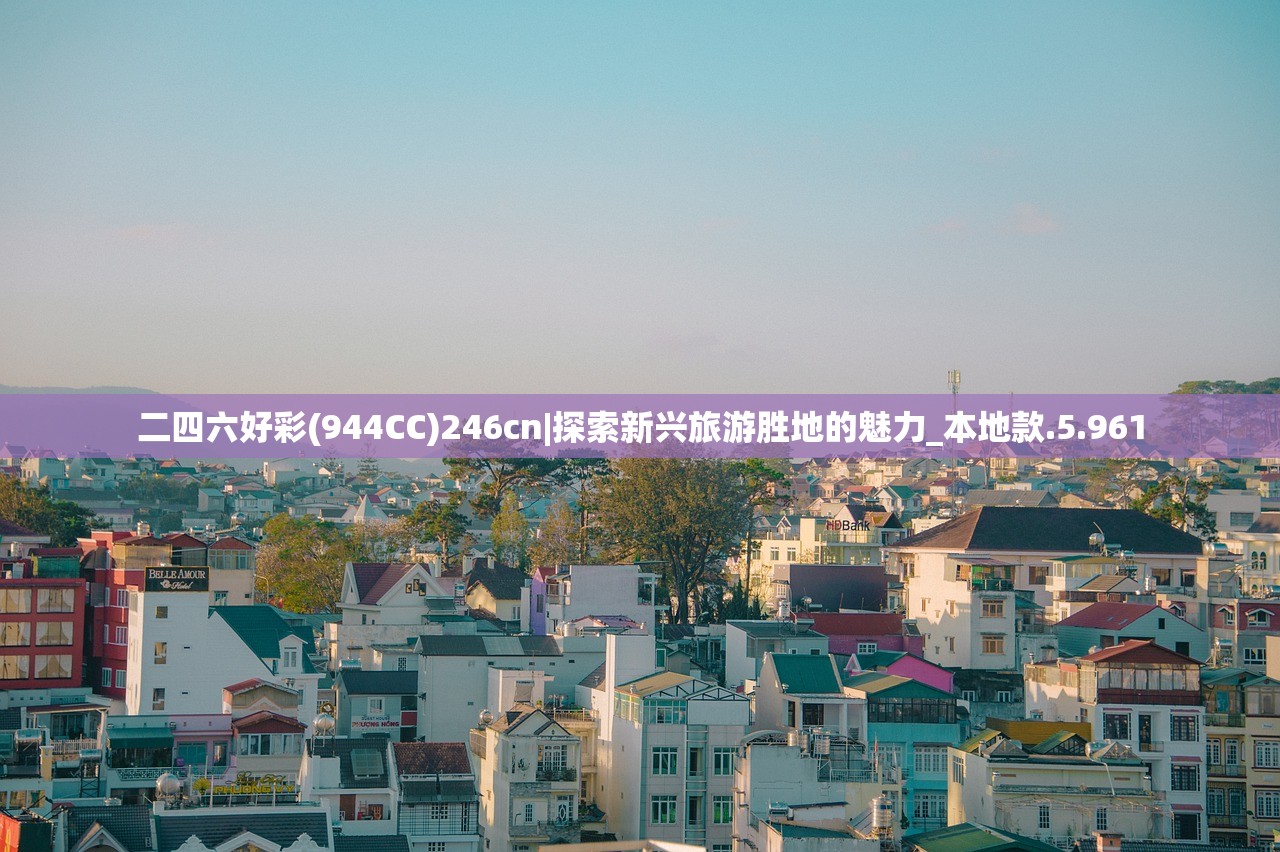 二四六好彩(944CC)246cn|探索新兴旅游胜地的魅力_本地款.5.961