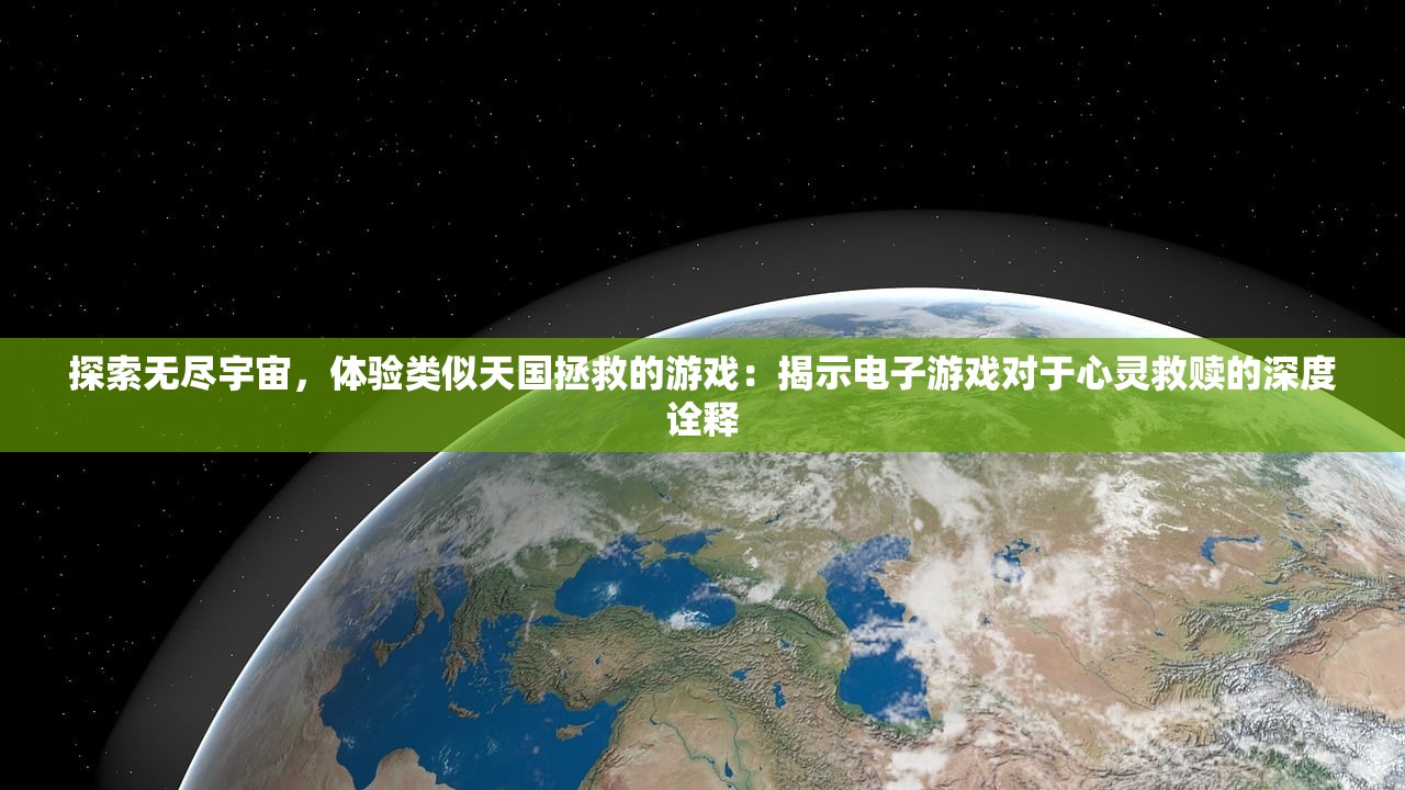 探索无尽宇宙，体验类似天国拯救的游戏：揭示电子游戏对于心灵救赎的深度诠释