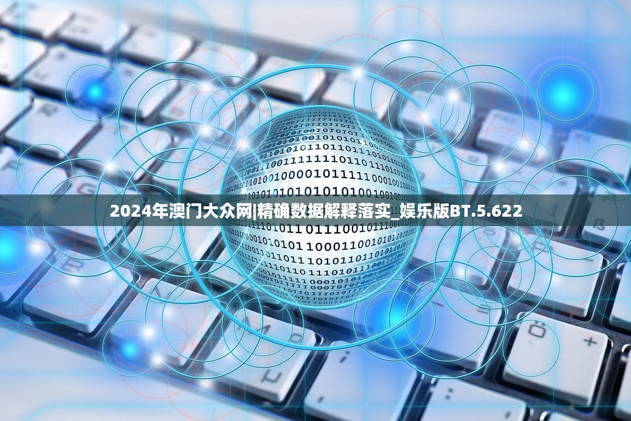 2024年澳门大众网|精确数据解释落实_娱乐版BT.5.622