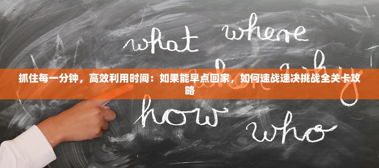 抓住每一分钟，高效利用时间：如果能早点回家，如何速战速决挑战全关卡攻略