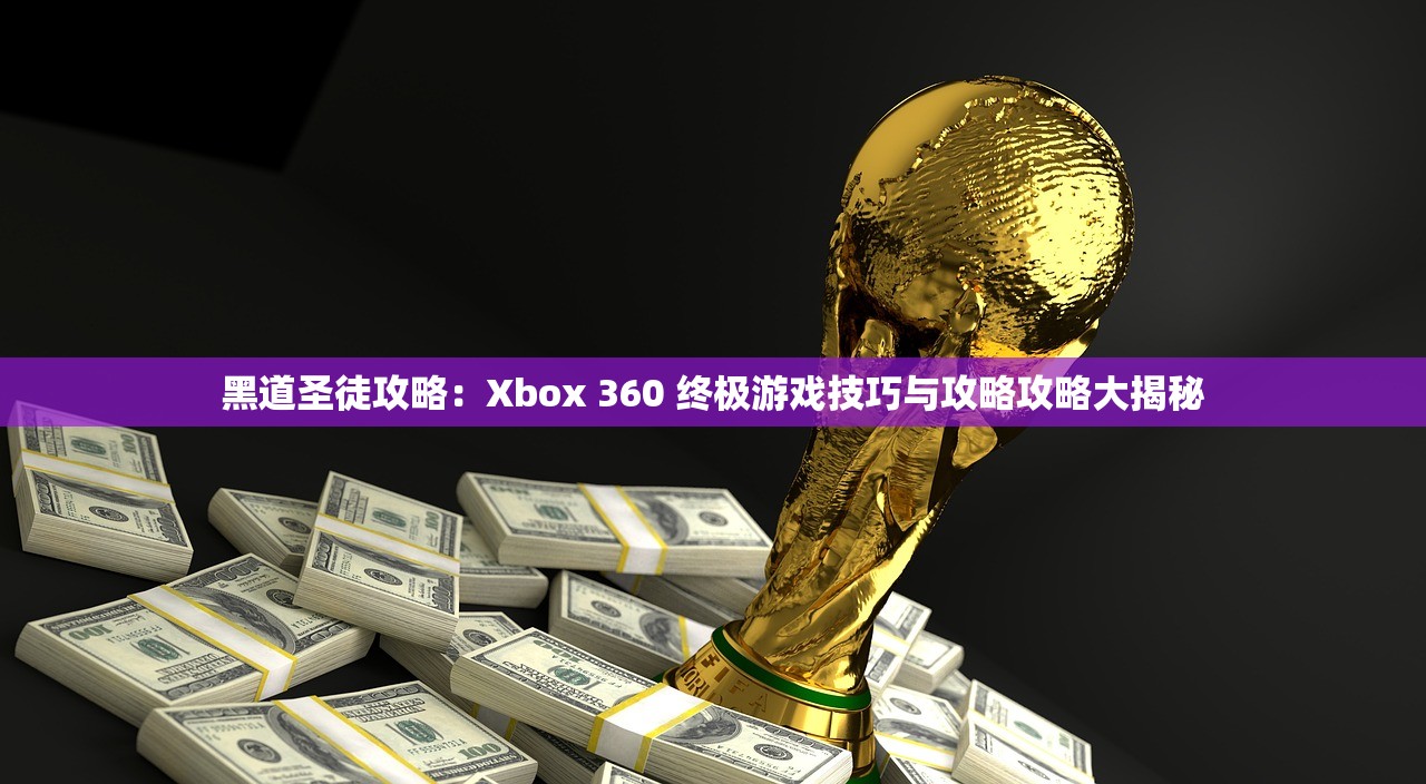 黑道圣徒攻略：Xbox 360 终极游戏技巧与攻略攻略大揭秘