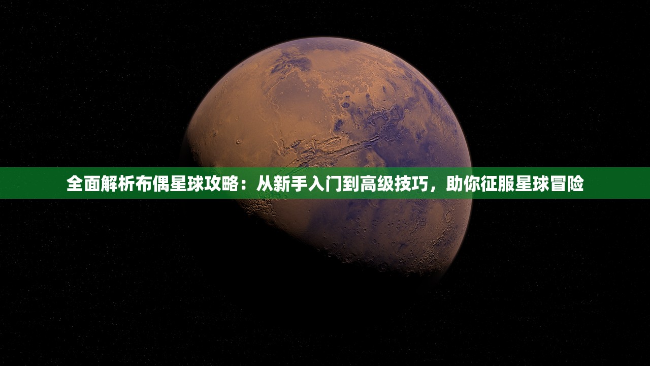 全面解析布偶星球攻略：从新手入门到高级技巧，助你征服星球冒险