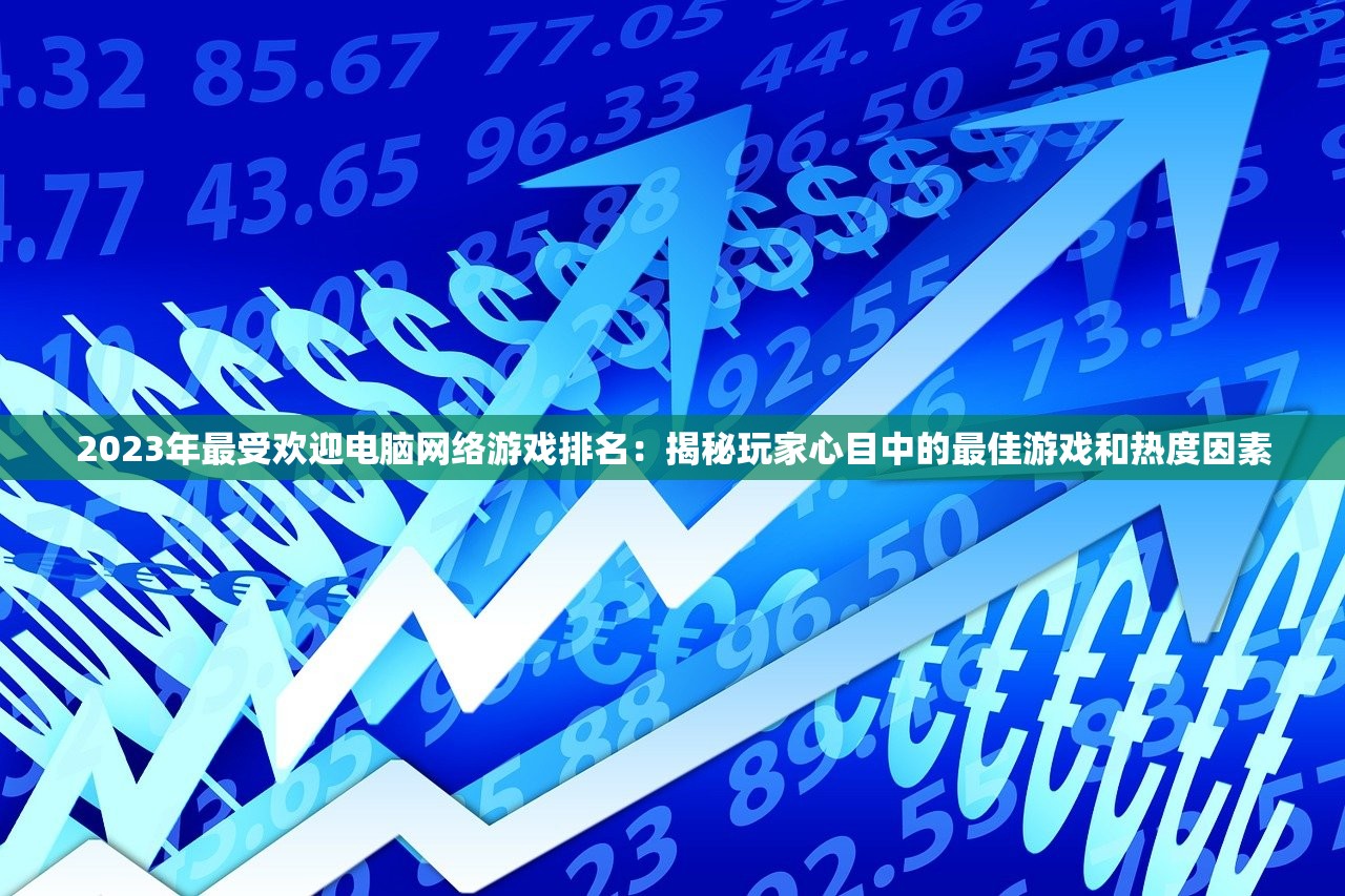 2023年最受欢迎电脑网络游戏排名：揭秘玩家心目中的最佳游戏和热度因素