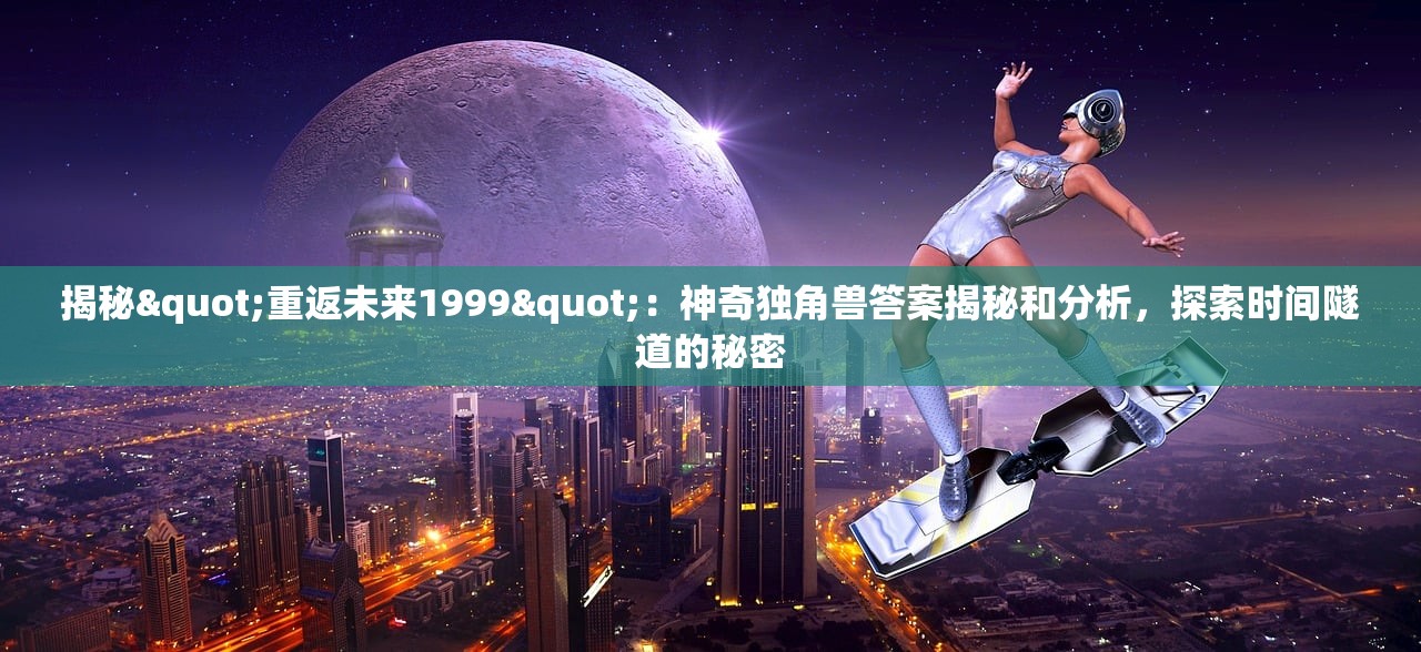 揭秘"重返未来1999"：神奇独角兽答案揭秘和分析，探索时间隧道的秘密