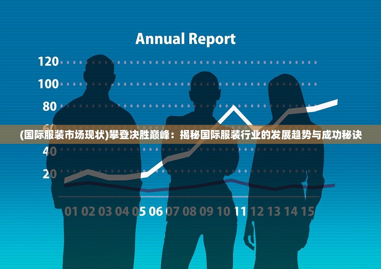 (国际服装市场现状)攀登决胜巅峰：揭秘国际服装行业的发展趋势与成功秘诀