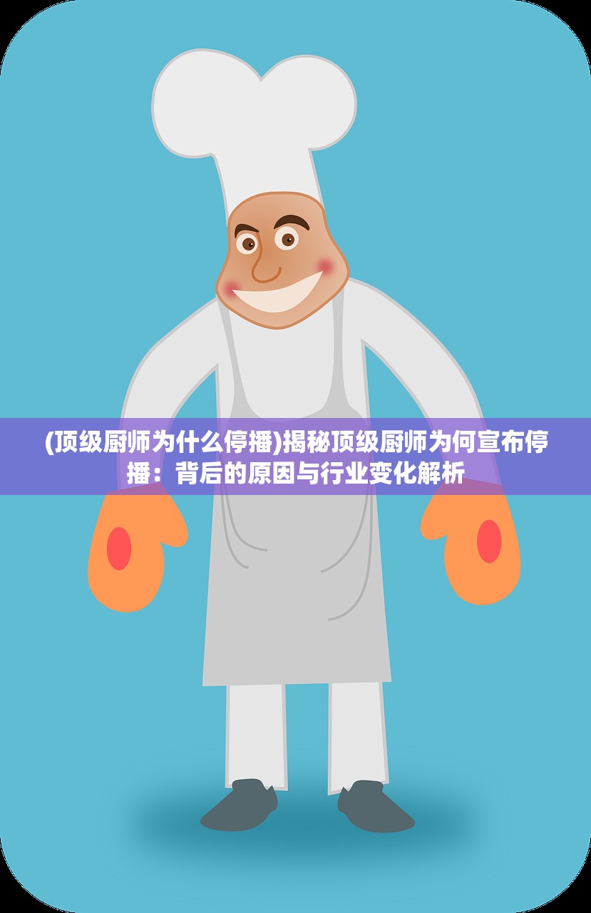 (顶级厨师为什么停播)揭秘顶级厨师为何宣布停播：背后的原因与行业变化解析