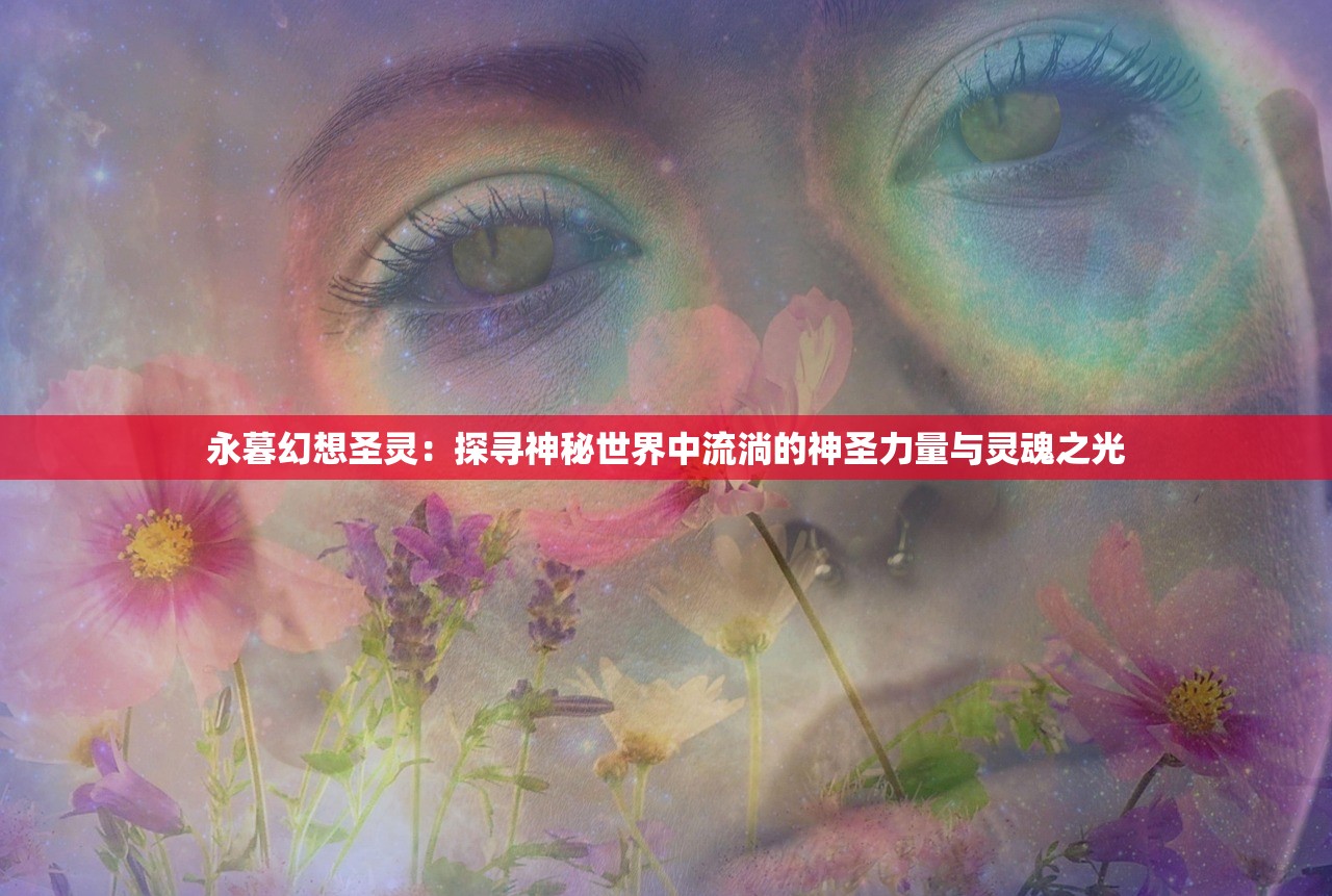 永暮幻想圣灵：探寻神秘世界中流淌的神圣力量与灵魂之光