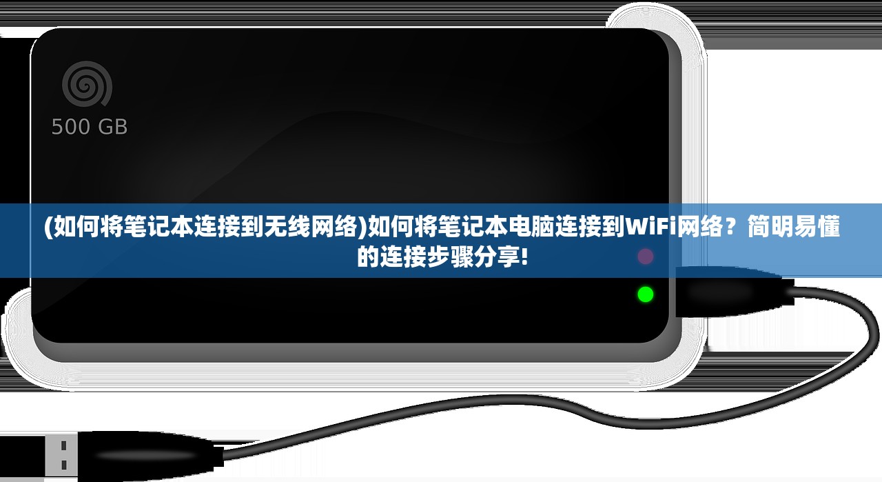 (如何将笔记本连接到无线网络)如何将笔记本电脑连接到WiFi网络？简明易懂的连接步骤分享!